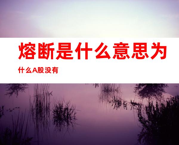 熔断是什么意思     为什么A股没有熔断