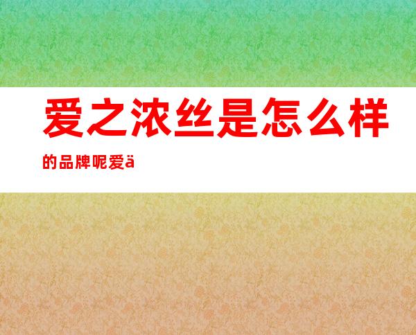 爱之浓丝是怎么样的品牌呢 爱之浓丝是哪个国家的呢