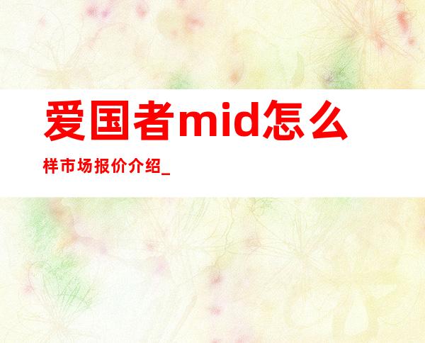 爱国者mid怎么样市场报价介绍 _电脑