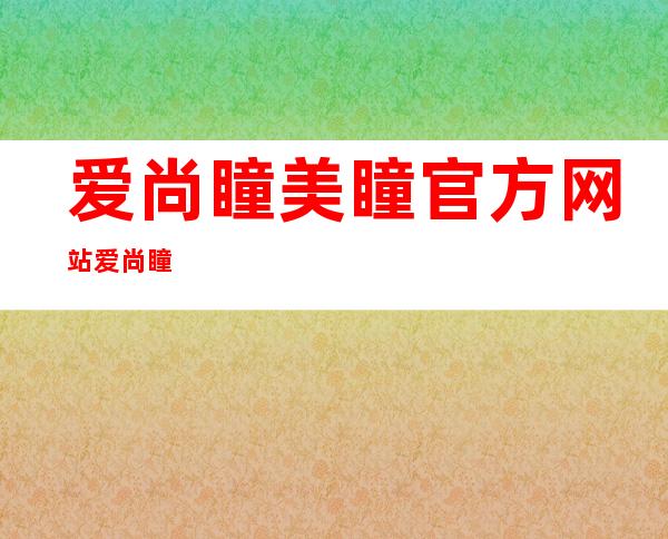 爱尚瞳美瞳官方网站 爱尚瞳