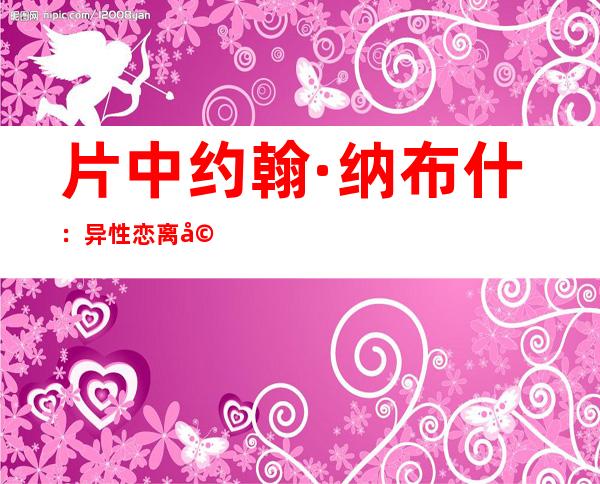 片中约翰·纳布什：异性恋离婚后曾有个疯狂的儿子。（爱情）