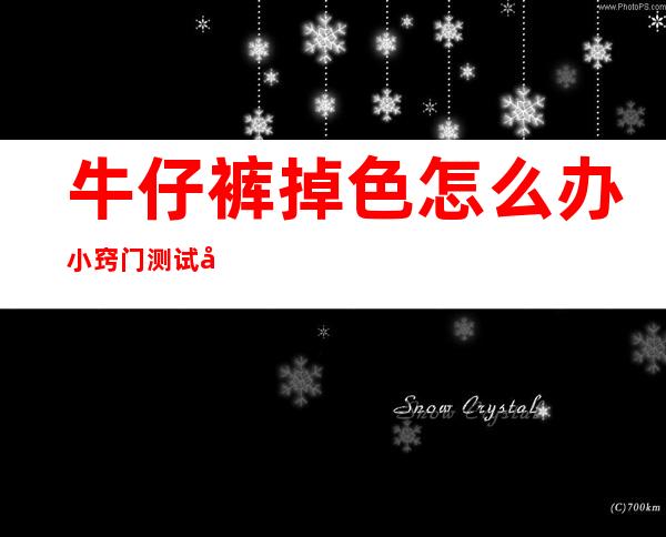 牛仔裤掉色怎么办小窍门测试可以有3（牛仔裤掉色怎么办小窍门用温水吗）