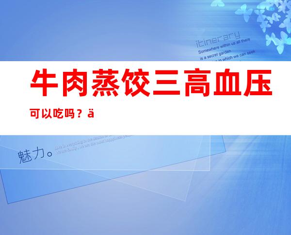 牛肉蒸饺三高血压可以吃吗？作用与功效、方法、营养价值