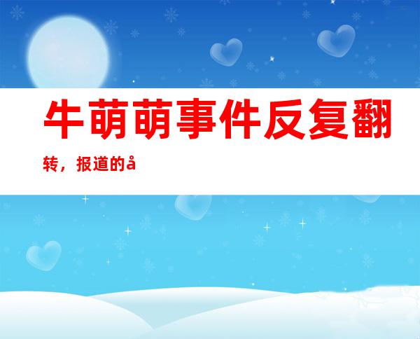 牛萌萌事件反复翻转，报道的媒体吓出一身冷汗