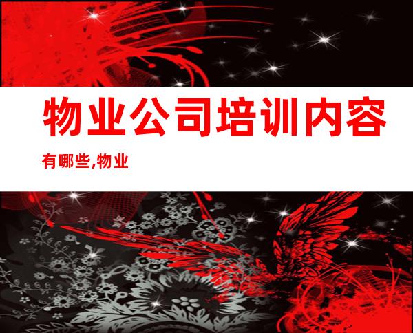 物业公司培训内容有哪些,物业公司培训心得体会