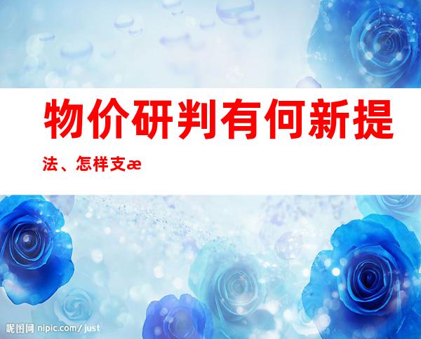 物价研判有何新提法、怎样支持合理住房需求、汇率波动怎么看？央行最新表态