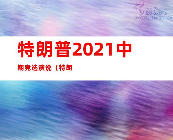 特朗普2021中期竞选演说（特朗普2022中期竞选演说）