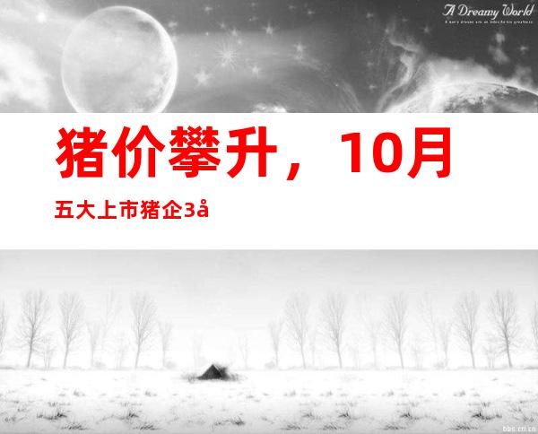 猪价攀升，10月五大上市猪企3家生猪销售收入同比涨逾110%