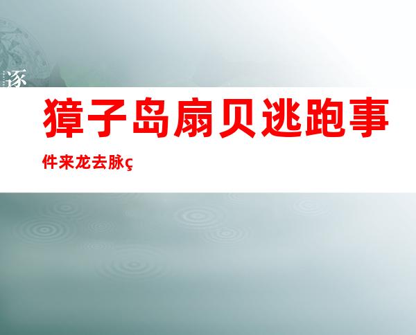 獐子岛扇贝逃跑事件来龙去脉 獐子岛为什么要说扇贝跑了