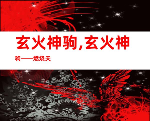 玄火神驹,玄火神驹——燃烧天际