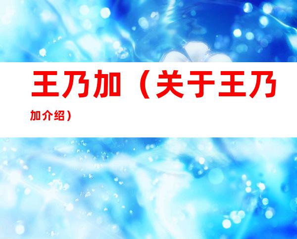 王乃加（关于王乃加介绍）