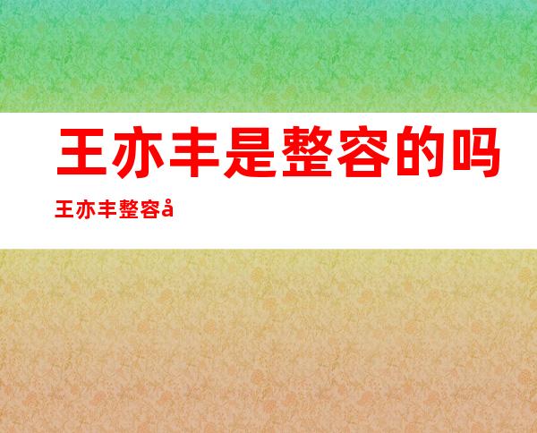 王亦丰是整容的吗 王亦丰整容前照片曝光