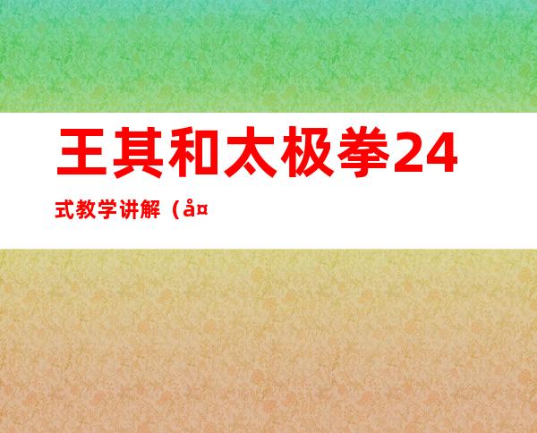 王其和太极拳24式教学讲解（太极王子陈思坦24式太极拳）