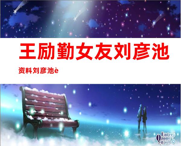 王励勤女友刘彦池资料 刘彦池被打是什么原因