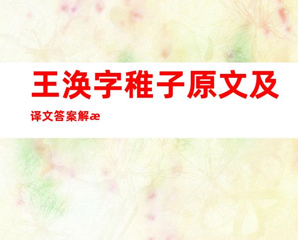 王涣字稚子原文及译文答案解析（王滨个人资料简介）