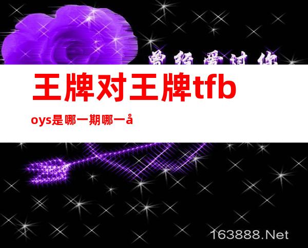 王牌对王牌tfboys是哪一期哪一季（王牌对王牌tfboys是哪一期上的）