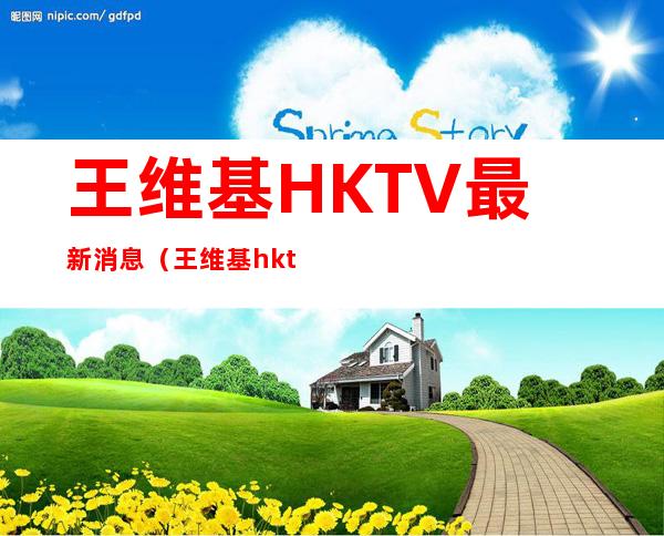 王维基HKTV最新消息（王维基hktv有牌照了）