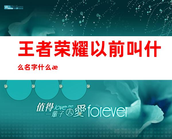 王者荣耀以前叫什么名字什么时候出的，王者荣耀以前叫什么全民战神