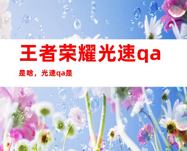 王者荣耀光速qa是啥，光速qa是什么