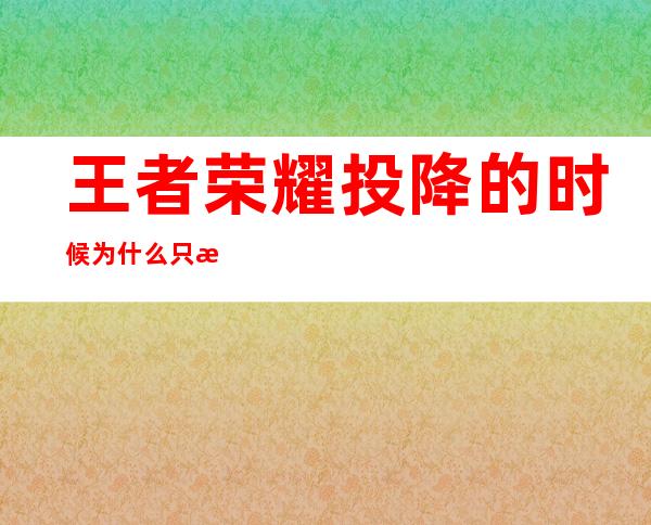 王者荣耀投降的时候为什么只有四个人（王者荣耀投降的瞬间拆掉敌方水晶）