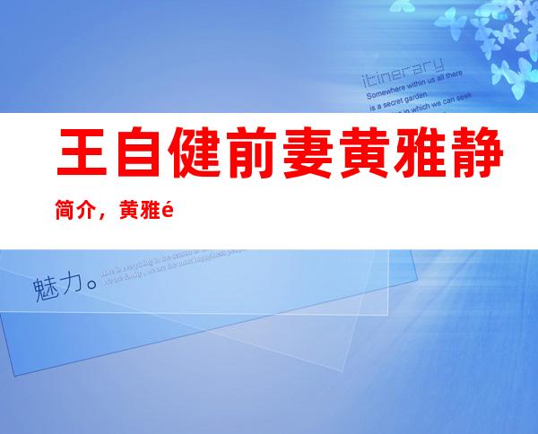 王自健前妻黄雅静简介，黄雅静凭什么能够家暴王自健？