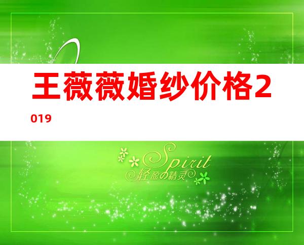 王薇薇婚纱价格2019