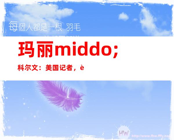 玛丽middo;科尔文：美国记者，资深战地记者 _玛丽