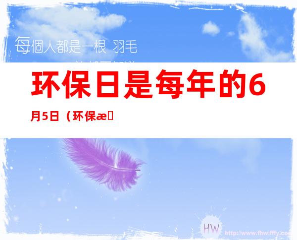 环保日是每年的6月5日（环保日是几月几日）