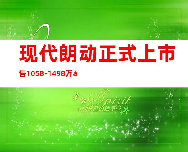 现代朗动正式上市 售10.58-14.98万元