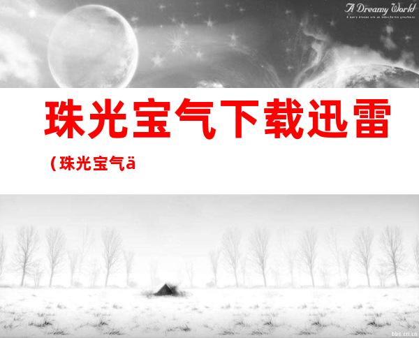 珠光宝气下载迅雷（珠光宝气下载）