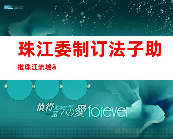 珠江委制订法子助推珠江流域县域节水型社会达标建设