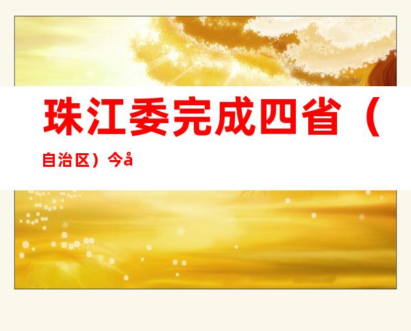 珠江委完成四省（自治区）今年度水土连结羁系督查