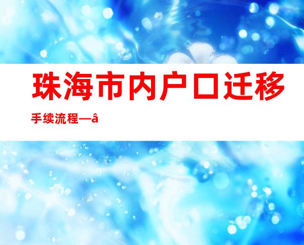 珠海市内户口迁移手续流程——委托办理户口迁移委托书