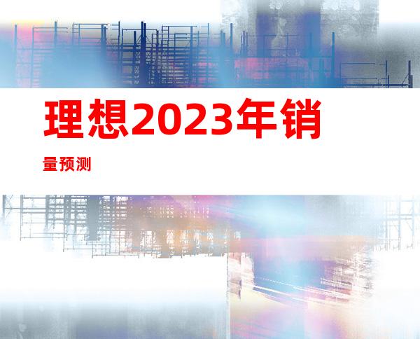 理想2023年销量预测