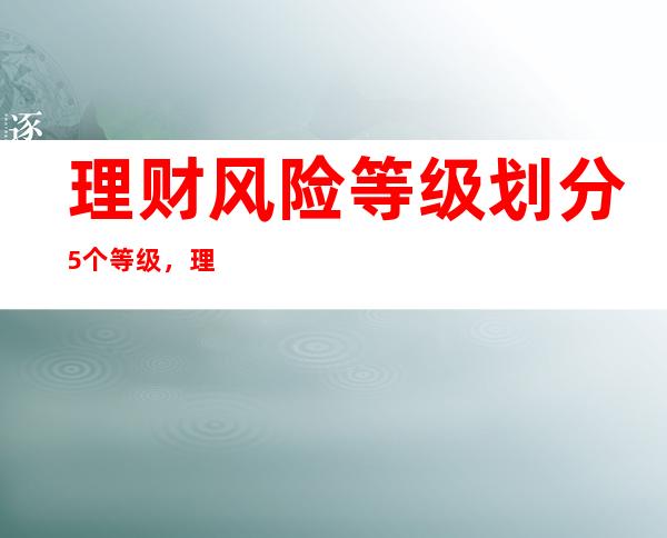 理财风险等级划分5个等级，理财的误区有哪些