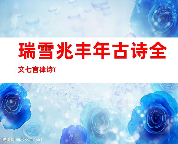 瑞雪兆丰年古诗全文七言律诗（瑞雪兆丰年古诗全文阅读）