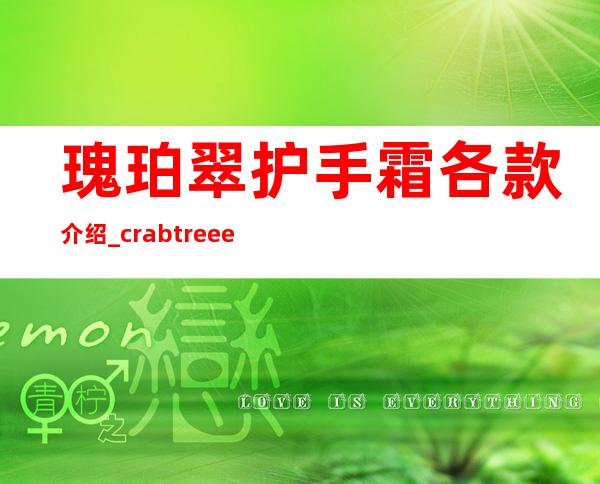 瑰珀翠护手霜各款介绍_crabtree evelyn护手霜怎么样