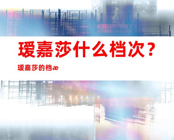 瑷嘉莎什么档次？瑷嘉莎的档次怎么样？