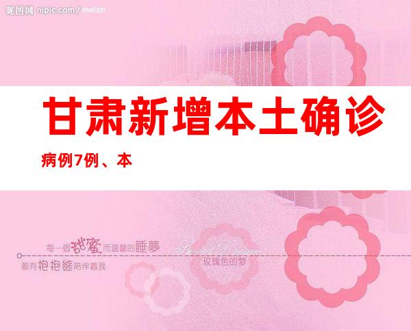 甘肃新增本土确诊病例7例、本土无症状熏染者1545例