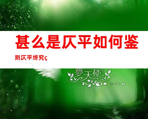 甚么是仄平如何 鉴别 仄平终究  甚么是仄平？若何 运用 ？