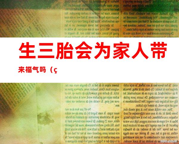 生三胎会为家人带来福气吗（生三胎带福气是真的吗）