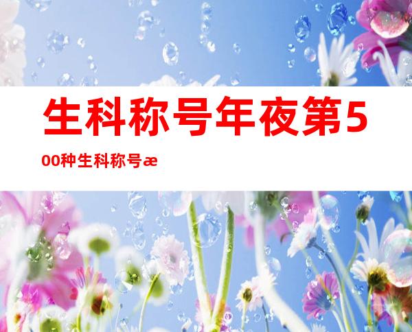 生科称号年夜第500种生科称号汇总