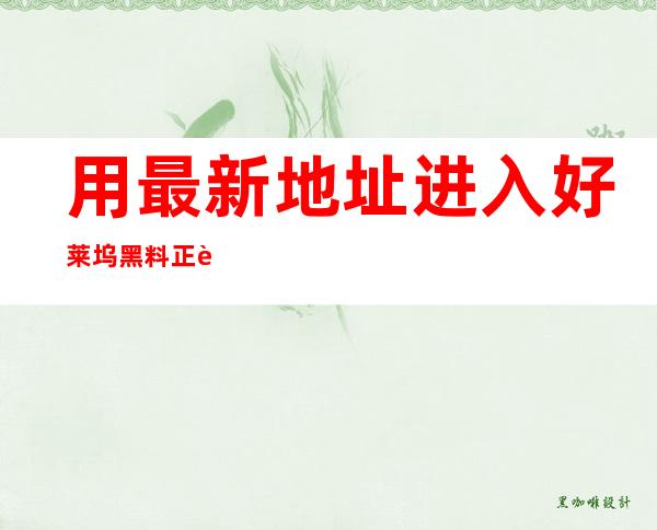 用最新地址进入好莱坞黑料正能量入口2022，畅享在线观看