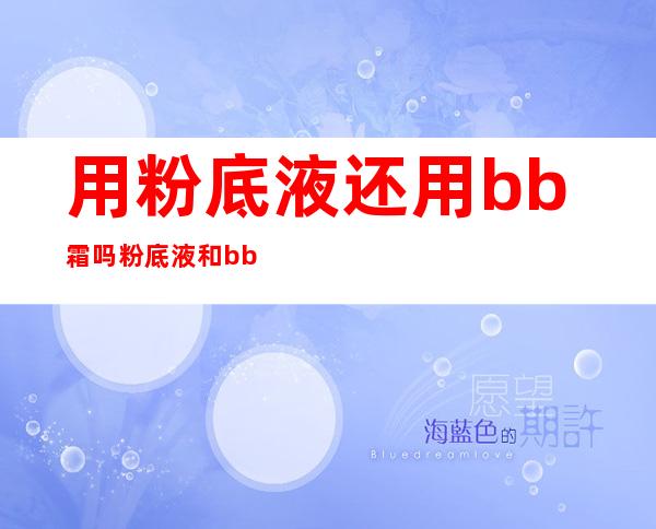 用粉底液还用bb霜吗 粉底液和bb霜有什么区别