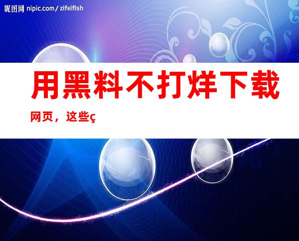 用黑料不打烊下载网页，这些热门影视直达