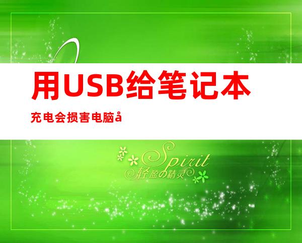 用USB给笔记本充电会损害电脑吗（为什么USB不能给笔记本充电）