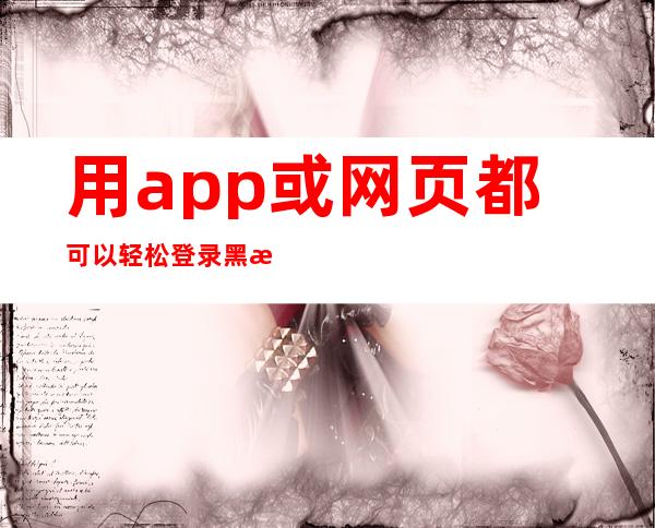 用app或网页都可以轻松登录黑料不打烊zztt14fu