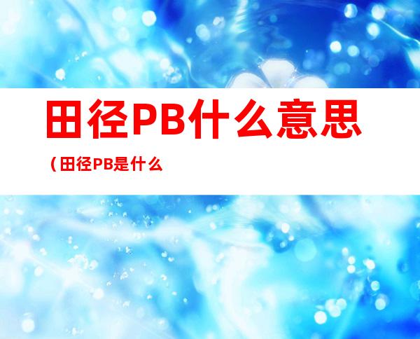 田径PB什么意思（田径PB是什么意思）