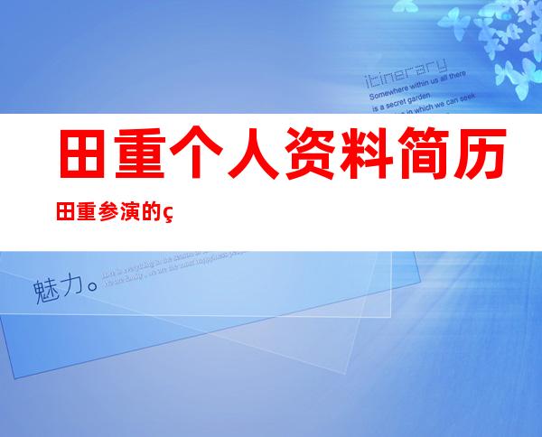 田重个人资料简历 田重参演的电视剧