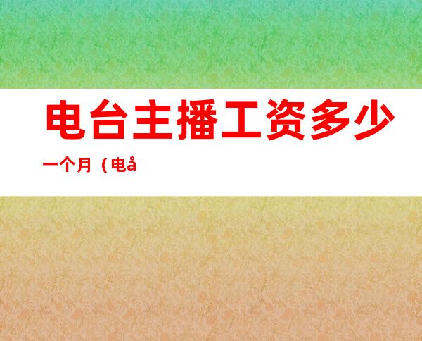 电台主播工资多少一个月（电台主播需要什么条件）